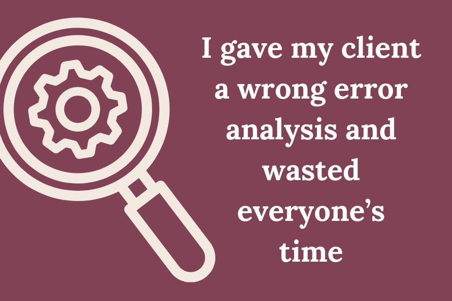 I gave my client a wrong error analysis and wasted everyone’s time